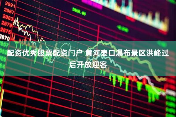 配资优秀股票配资门户 黄河壶口瀑布景区洪峰过后开放迎客