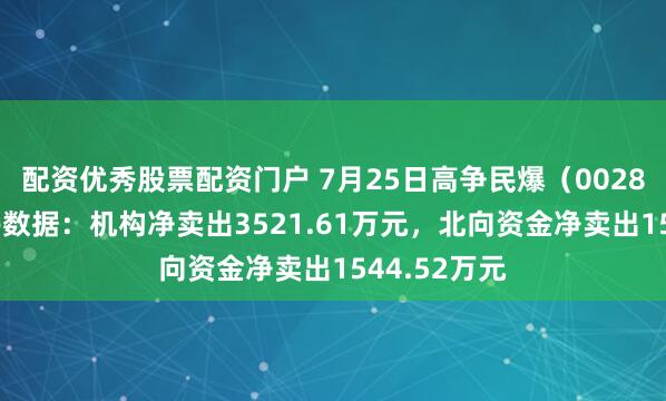 配资优秀股票配资门户 7月25日高争民爆（002827）龙虎榜数据：机构净卖出3521.61万元，北向资金净卖出1544.52万元