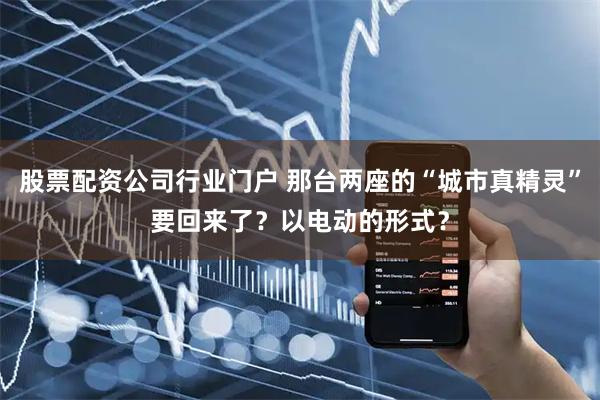 股票配资公司行业门户 那台两座的“城市真精灵”要回来了？以电动的形式？